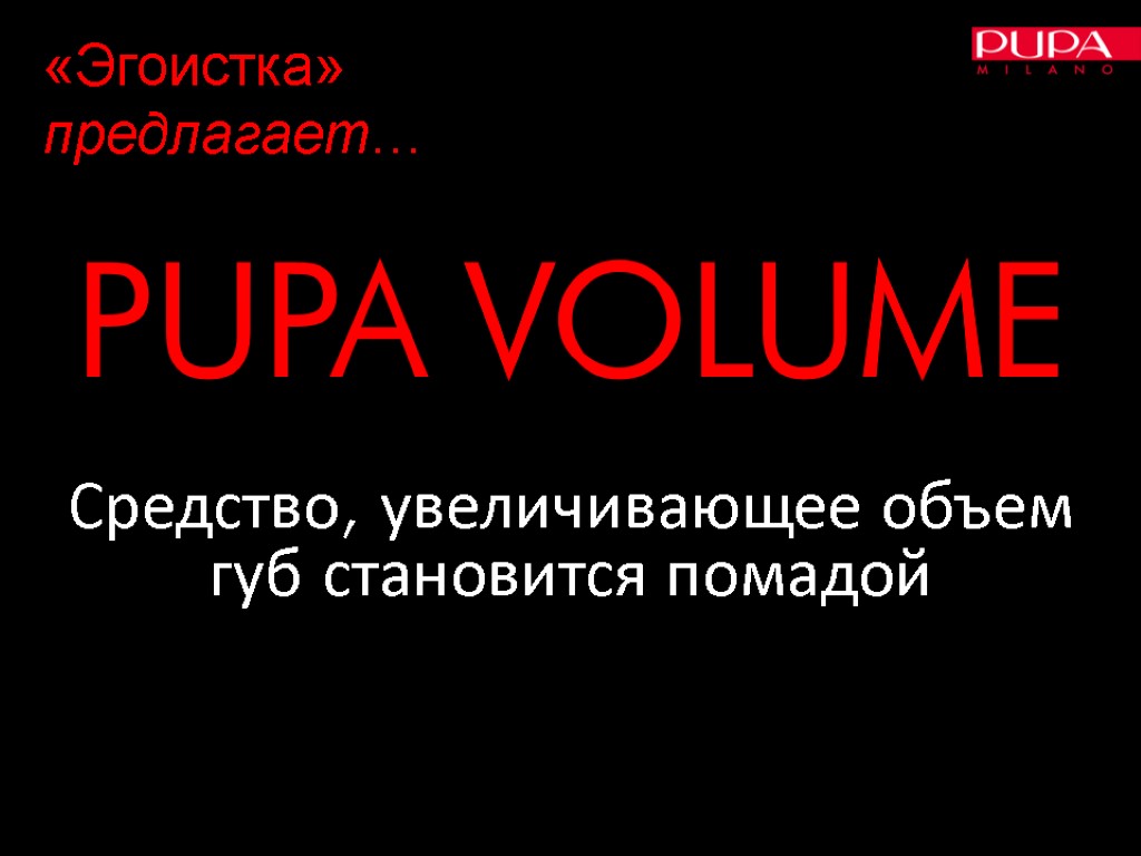 PUPA VOLUME Средство, увеличивающее объем губ становится помадой «Эгоистка» предлагает…